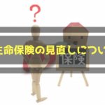 生命保険の見直しタイミングはここだ！