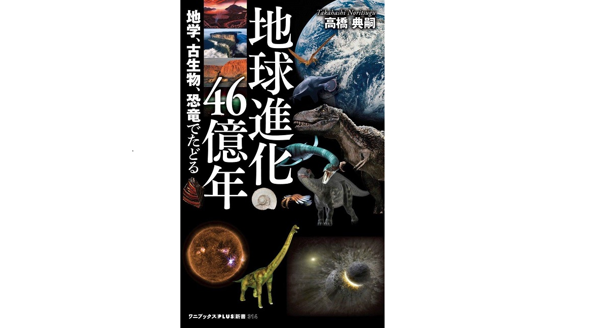 地球進化46億年 – 地学、古生物、恐竜でたどる　高橋典嗣(著)　ワニブックス (2020/11/9)