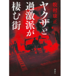 ヤクザと過激派が棲む街　牧村康正(著)　講談社 (2020/11/26)