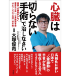 心臓は”切らない手術”で治しなさい　大塚俊哉 (著)　青志社 (2021/2/22)