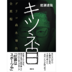 キツネ目　グリコ森永事件全真相　岩瀬達哉 (著)　講談社 (2021/3/11)