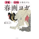 子宮とくびれを強化する春画ヨガ　鈴木まり(著)　飛鳥新社 (2021/3/23)