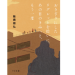 おきざりにしたリグレットを拾いに。あの日のきみへと、もう一度　板橋雅弘 (著)　TOブックス (2021/5/1)
