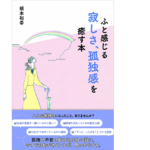 ふと感じる寂しさ、孤独感を癒す本　根本裕幸 (著)　清流出版; 四六判並製版 (2021/5/12)