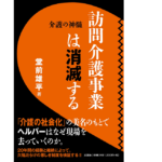 訪問介護事業は消滅する 介護の神髄　堂前雄平(著)　文芸社 (2021/6/1)