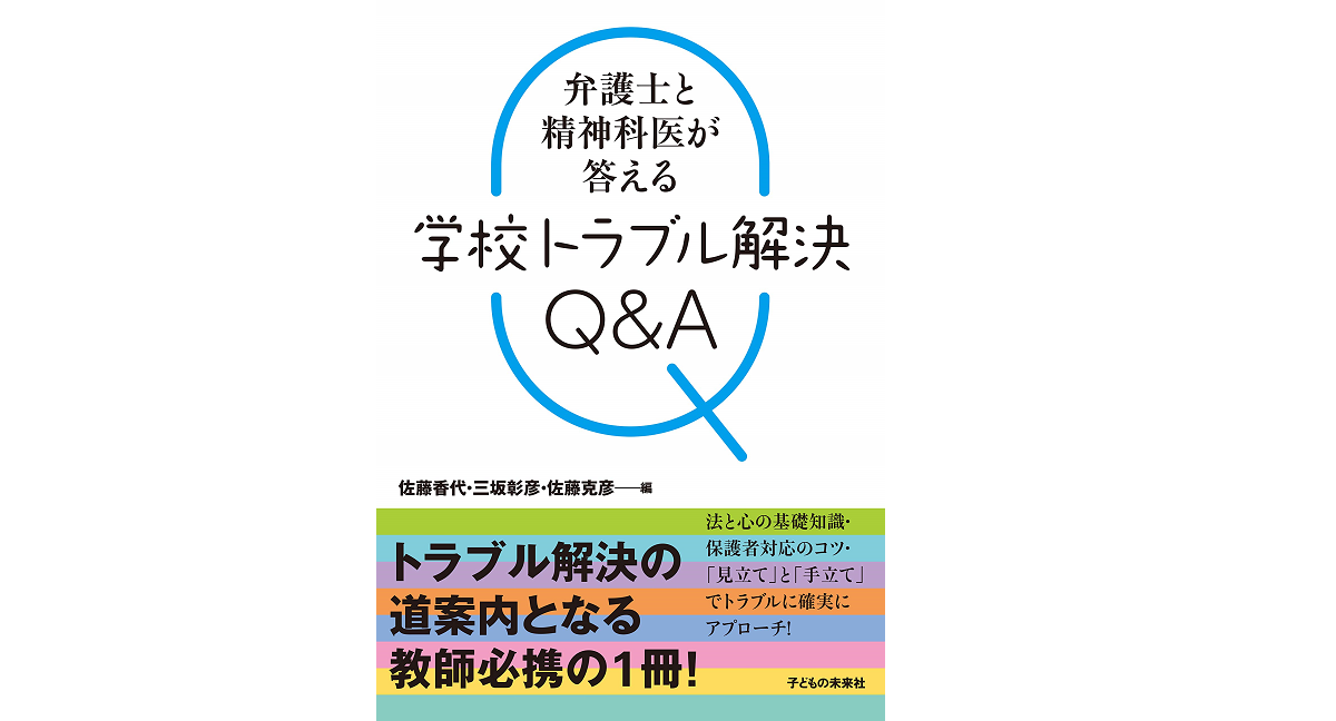弁護士と精神科医が答える 学校トラブル解決Q&A　三坂 彰彦 (著, 編集)他　子どもの未来社; A5版 (2021/3/30)　2,530円