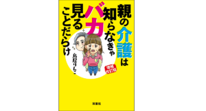 親の介護は知らなきゃバカ見ることだらけ　鳥居りんこ (著)　双葉社; 増補改訂版 (2021/8/19)　1,485円