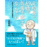 元校長が、69歳で気象予報士になっちゃった　水野敏明(元上越市立名立中学校校長)(著)　産経新聞出版 (2021/10/14)　1,320円