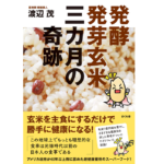 発酵発芽玄米 三カ月の奇跡　渡辺茂 (著)　さくら舎 (2022/1/12)　1,760円