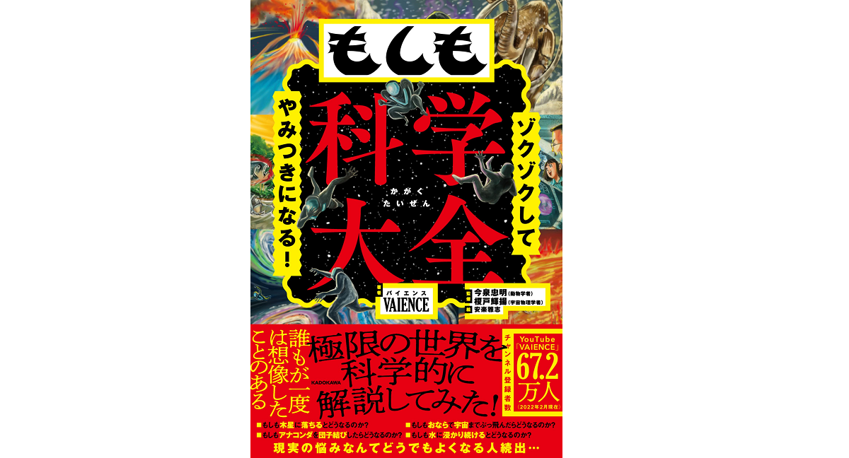 ゾクゾクしてやみつきになる! もしも科学大全　VAIENCE(著)、今泉忠明(監修)、榎戸輝揚(監修)、安楽雅志(イラスト)　KADOKAWA (2022/3/18)　1,705円