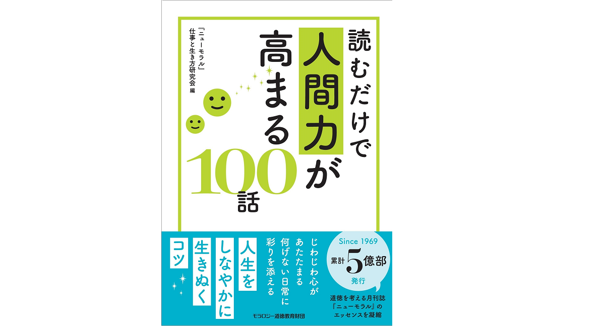 読むだけで人間力が高まる100話　モラロジー道徳教育財団「ニューモラル」仕事と生き方研究会 (著)　1,210円