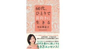 60代、ひとりで前向きに生きる　寺田理恵子 (著)　さくら舎 (2022/3/10)　1,650円