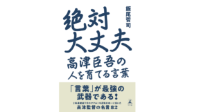 絶対大丈夫 高津臣吾の人を育てる言葉　飯尾哲司 (著)　幻冬舎 (2022/5/25)　1,540円