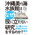 なぜ沖縄美ら海水族館は役に立たない研究をするのか？　佐藤圭一 (著)、冨田武照 (著)、松本瑠偉 (著)　産業編集センター (2022/6/15)　1,980円
