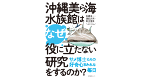 なぜ沖縄美ら海水族館は役に立たない研究をするのか？　佐藤圭一 (著)、冨田武照 (著)、松本瑠偉 (著)　産業編集センター (2022/6/15)　1,980円