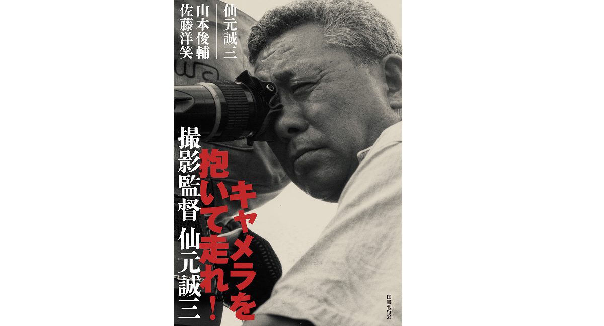 キャメラを抱いて走れ！ 撮影監督 仙元誠三　佐藤洋笑 (著)、山本俊輔 (著)　国書刊行会 (2022/6/24)　4,620円