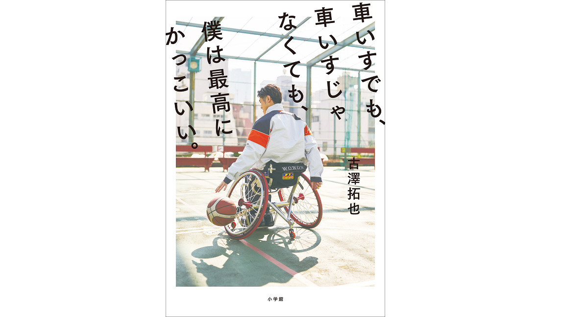 車いすでも、車いすじゃなくても、僕は最高にかっこいい。　古澤拓也 (著)　小学館 (2022/6/9)　1,540円