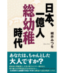 日本、一億人総幼稚時代　細井みつを (著)　文芸社 (2019/4/1)　1,540円
