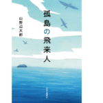 孤島の飛来人　山野辺太郎 (著)　中央公論新社 (2022/8/22)　1,760円
