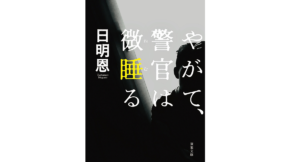 やがて、警官は微睡る　日明恩 (著)　双葉社 (2022/9/8)　913円