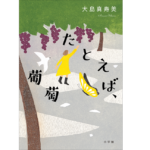 たとえば、葡萄　大島真寿美 (著)　小学館 (2022/9/16)　1,980円