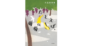 たとえば、葡萄　大島真寿美 (著)　小学館 (2022/9/16)　1,980円