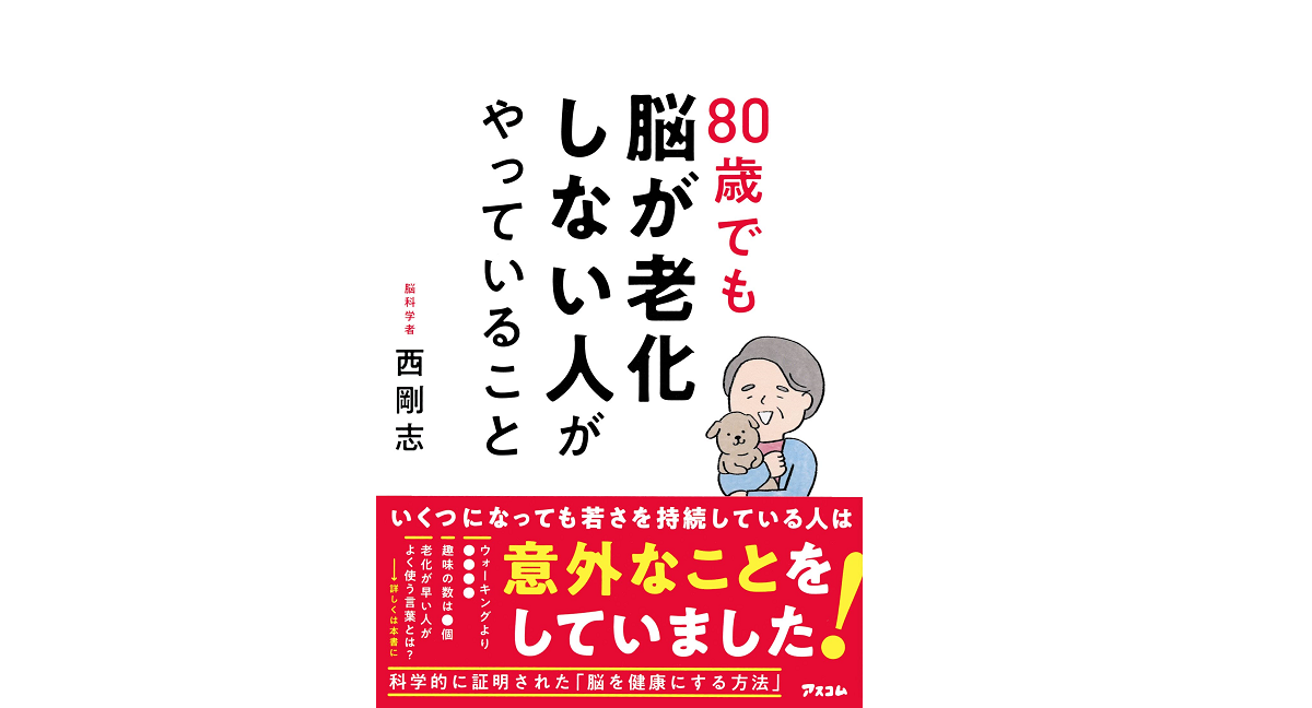 80歳でも脳が老化しない人がやっていること　西剛志 (著)　アスコム (2022/8/13)　1,540円
