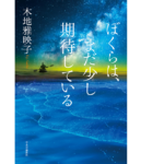 ぼくらは、まだ少し期待している　木地雅映子 (著)　中央公論新社 (2022/10/7)　2,035円