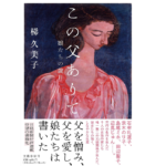 この父ありて　梯久美子 (著)　文藝春秋 (2022/10/25)　1,980円