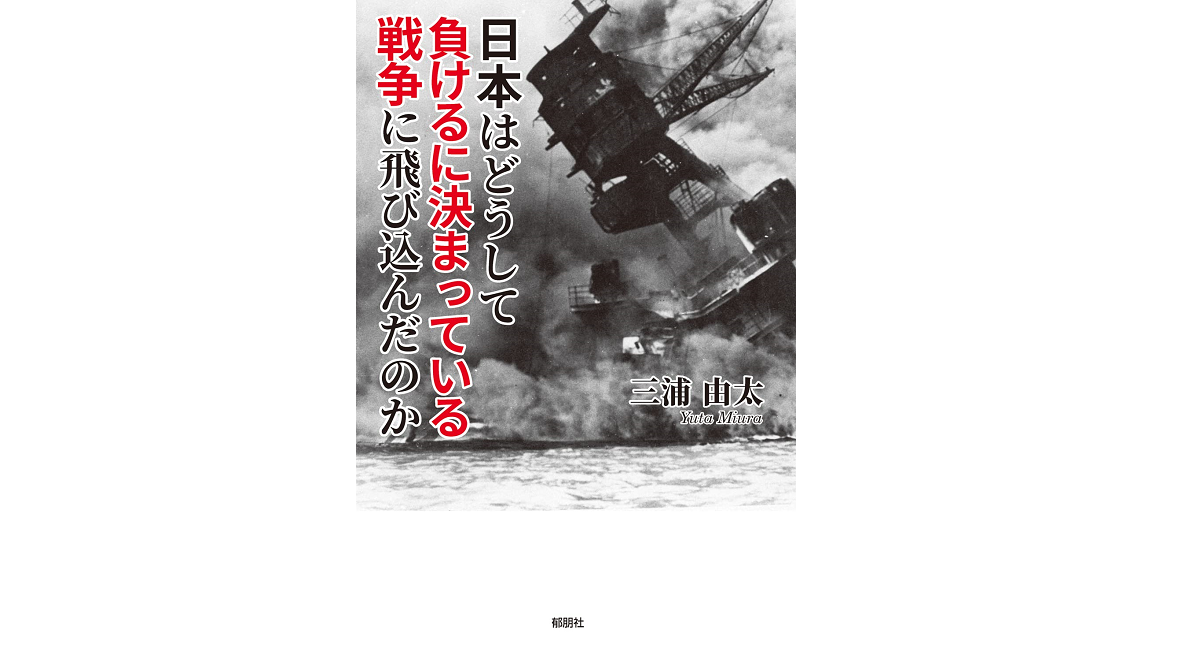 日本はどうして負けるに決まっている戦争に飛び込んだのか　三浦由太 (著)　郁朋社 (2022/5/24)　1,650円