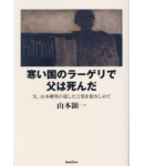 寒い国のラーゲリで父は死んだ　山本顕一 (著)　バジリコ (2022/12/22)　1,980円