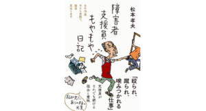 障害者支援員もやもや日記　松本孝夫 (著)　フォレスト出版 (2023/1/21)　1,430円