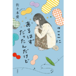 ここにあるはずだったんだけど　佐々木愛 (著)　双葉社 (2023/2/22)　1,760円