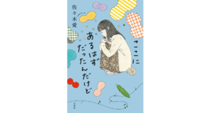 ここにあるはずだったんだけど　佐々木愛 (著)　双葉社 (2023/2/22)　1,760円