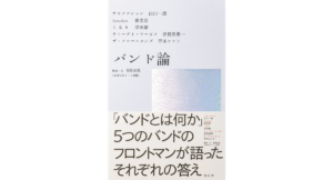 バンド論　山口一郎　 蔡忠浩　岸田繁　曽我部恵一　甲本ヒロト (著)　青幻舎 (2023/3/3)　2,200円