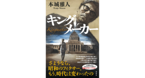 キングメーカー　本城雅人 (著)　双葉社 (2023/3/23)　1,980円
