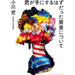 君が手にするはずだった黄金について　小川哲 (著)　新潮社 (2023/10/18)　1,760円