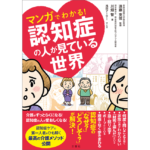マンガでわかる！認知症の人が見ている世界　川畑智 (著), 遠藤英俊 (著), 浅田アーサー (著)　文響社; A5版 (2021/4/15)　1,595円