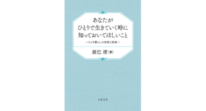 あなたがひとりで生きていく時に知っておいてほしいこと　辰巳渚 (著)　文藝春秋 (2024/3/6)　770円