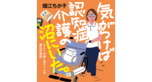 気がつけば認知症介護の沼にいた。　畑江ちか子 (著)　古書みつけ (2023/11/20)　1,650円