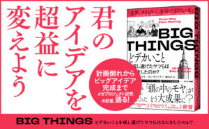 BIG THINGS　どデカいことを成し遂げたヤツらはなにをしたのか？　ベント・フリウビヤ (著), ダン・ガードナー (著), 櫻井祐子 (翻訳)　サンマーク出版 (2024/4/24)　1,980円