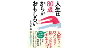 人生は80歳からがおもしろい　吉川幸枝 (著)　アスコム (2023/11/28)　1,540円