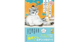 猫さえいれば、 たいていのことはうまくいく。　荻原浩 (著), 石田祥 (著), 清水晴木 (著), 標野凪 (著), 若竹七海 (著), 山本幸久 (著), まなつ＆まふゆ (イラスト) 　ポプラ社 (2025/1/4)　792円
