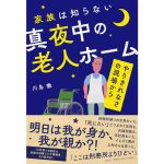 家族は知らない真夜中の老人ホーム　やりきれなさの現場から　川島徹 (著)　祥伝社 (2025/4/1)　1,650円