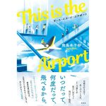 This is the Airport　飛鳥井千砂 (著)　光文社 (2025/3/19)　1,980円