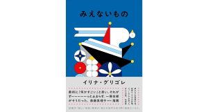 みえないもの　イリナ・グリゴレ (著)　柏書房 (2025/4/14)　1,980円