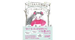 おこさま人生相談室 おとなのお悩み、おこさまたちに聞いてみました　小林エリカ (著)　柏書房 (2025/5/26)　2,200円