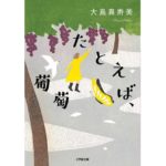 たとえば、葡萄　大島真寿美 (著)　小学館 (2025/10/6)　737円